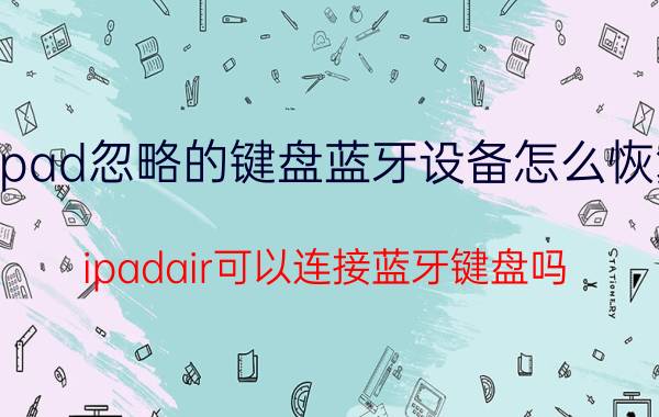 ipad忽略的键盘蓝牙设备怎么恢复 ipadair可以连接蓝牙键盘吗？